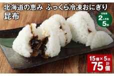 【2ヶ月毎5回定期便】 北海道の恵み ふっくら冷凍おにぎり（昆布） 計75個（15個✕5回） 米 お米 おにぎり