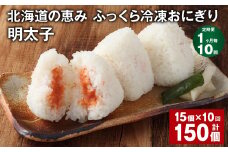 【1ヶ月毎10回定期便】 北海道の恵み ふっくら冷凍おにぎり（明太子） 計150個（15個✕10回） 米 お米 おにぎり
