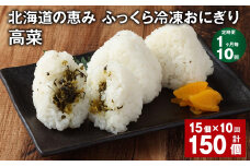 【1ヶ月毎10回定期便】 北海道の恵み ふっくら冷凍おにぎり（高菜） 計150個（15個✕10回） 米 お米 おにぎり