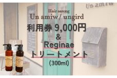 美容院 利用券（9,000円）とreginaeトリートメント（300ml)　のセット【un amiw（アンアミゥ）/ungird（アングリッド）】