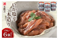いか塩辛一本造り 150g 6個セット [小野万 宮城県 気仙沼市 20564612] 魚 魚介類 いか イカ 塩辛 イカ塩辛 酒の肴 おつまみ ご飯のお供 珍味