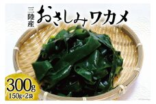 おさしみワカメ 150g×2袋 計300g [三井商店 宮城県 気仙沼市 20564156] 海藻 三陸 わかめ ワカメ 若芽 小分け