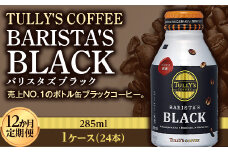 〈12か月定期便〉 TULLY'S COFFEE BARISTA'S BLACK（バリスタズブラック）285ml ×1ケース(24本) 12か月定期便合計288本 F2Y-4286