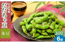 【令和7年産】白山村産 だだちゃ豆 300g×6袋（計1800g）【本豆】 株式会社 清川屋