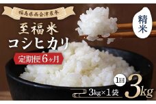 ＜定期便6ヶ月＞ 西会津産米 至福米コシヒカリ 精米 3kg F4D-1617