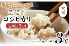 ＜定期便6ヶ月＞ 西会津産米 至福米コシヒカリ 玄米 3kg F4D-1623