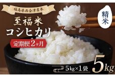 ＜定期便2ヶ月＞ 西会津産米 至福米コシヒカリ 精米 5kg F4D-1625