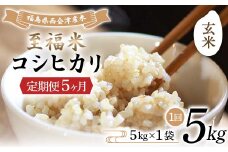 ＜定期便5ヶ月＞ 西会津産米 至福米コシヒカリ 玄米 5kg F4D-1634