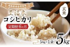 ＜定期便6ヶ月＞ 西会津産米 至福米コシヒカリ 玄米 5kg F4D-1635