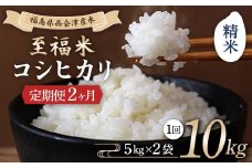 ＜定期便2ヶ月＞ 西会津産米 至福米コシヒカリ 精米 10kg F4D-1649