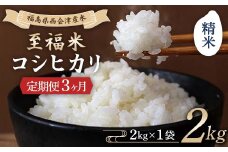 ＜定期便3ヶ月＞ 西会津産米 至福米コシヒカリ 精米 2kg F4D-1698