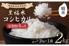 ＜定期便6ヶ月＞ 西会津産米 至福米コシヒカリ 精米 2kg F4D-1701