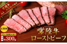【 12ヶ月連続お届け 】常陸牛 ローストビーフ300g 【 A4 ～ A5 ランク 】【 定期便 牛 ブランド牛 牛肉 低温調理 クリスマス パーティ 黒毛和牛 和牛 ブランド牛 贅沢 ソース モモ肉 】