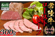 【 6ヶ月連続お届け 】常陸牛 ローストビーフ300g 【 A4 ～ A5 ランク 】【 定期便 牛 ブランド牛 牛肉 低温調理 クリスマス パーティ 黒毛和牛 和牛 ブランド牛 贅沢 ソース モモ肉 】