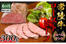 【 6ヶ月連続お届け 】常陸牛 ローストビーフ300g 【 A4 ～ A5 ランク 】【 定期便 牛 ブランド牛 牛肉 低温調理 クリスマス パーティ 黒毛和牛 和牛 ブランド牛 贅沢 ソース モモ肉 】