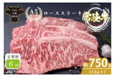 【6回定期便】最高級A4.A5ランク 常陸牛ロースステーキ750ｇ（250g×3）×6回【人気肉 お肉 牛肉 和牛 黒毛和牛 国産黒毛和牛 ロース肉 ステーキ 国産牛 焼肉 焼き肉 バーベキュー BBQ A5 ブランド牛】(CR111)
