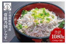 鹿島灘 釜揚げしらす「常陸乃国しらす」(3箱) 360g×3箱 合計1080g【新鮮 新ブランド 最高級品 塩分控えめ おかず カルシウム ビタミンD 冷凍 茨城県 鹿嶋市】（KB-4）