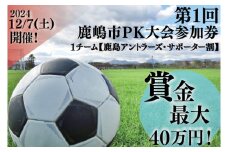 第１回鹿嶋市ＰＫ大会　参加券【鹿島アントラーズ・サポーター割】【サッカー イベント アクティビティ チーム トーナメント 茨城県 スポーツ】（KDE-3）
