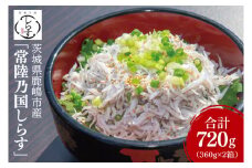鹿島灘 釜揚げしらす「常陸乃国しらす」(2箱) 360g×2箱 合計720g【新鮮 新ブランド 最高級品 塩分控えめ おかず カルシウム ビタミンD 冷凍 茨城県 鹿嶋市】（KB-5）