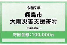 令和7年 霧島市大雨 災害支援寄附【災害応援寄附金】 (寄附金額：100,000円)【返礼品なし】※被災地のために鹿児島県霧島市に災害支援金としてお渡します｜鹿児島県 大雨 霧島市 災害 復興 支援 寄附 寄付