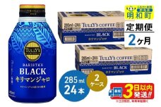 《定期便2ヶ月》タリーズバリスタズブラック キリマンジャロ ＜285ml×24本＞【2ケース】