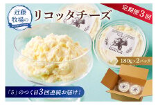 【定期便】近藤牧場のリコッタチーズ 180g×2パック「5」のつく日3回連続お届け mi0003-0018【リコッタ チーズ 牛乳 ジャージー ガンジー おつまみ トッピング 乳製品】