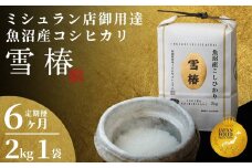 【2025年産新米】【6ヶ月定期便】最高級魚沼産コシヒカリ「雪椿」2kg (2kg×1袋) 特別栽培米
