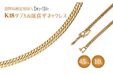 ネックレス 金 K18 ダブル六面喜平ネックレス 45cm-10g 造幣局検定マーク入り｜金 ゴールド 18金 K18 日本製 アクセサリー ジュエリー ネックレス レディース メンズ ファッション ギフト プレゼント 富山 富山県 魚津市 ※沖縄・離島への配送不可