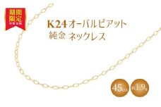 K24 純金 ネックレス オーバルピアット 0.3φ 45cm｜純金 ゴールド 24金 K24 日本製 アクセサリー ネックレス レディース メンズ ファッション ギフト プレゼント 富山 富山県 魚津市 ※沖縄・離島への配送不可