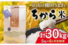 ＜定期便＞立山のちから米 コシヒカリ 各5kg ＜全6回＞ 計30kg 3ヶ月連続 5kg 定期便 定期配送 ちから米 こしひかり 銘柄米 ブランド米 国産 米 お米 日本米 ギフト 贈り物 備蓄 防災 食品 F6T-539