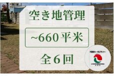 [060-b001] 空き地管理 不動産事業者が管理 安心な空地管理 660平米まで 全6回（6ヶ月）
