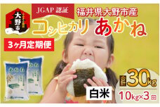 【先行予約】【令和6年産 新米】【3ヶ月定期便】福井県大野市産 JGAP認証 コシヒカリ「あかね」（白米）5kg×2袋＝10kg×3回　計30kg