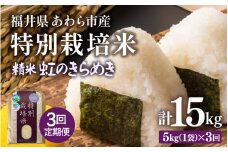 【先行予約】【令和7年産】定期便 ≪3ヶ月連続お届け≫ 化学肥料不使用 特別栽培米 虹のきらめき 精米 5kg × 3回（合計15kg） / 白米 米 福井県あわら市産 美味しい 特別栽培米 減農薬 安心な米 旨味 甘み もっちり 冷蔵保管米 ※2025年10月上旬より順次発送 [aw010-c008]