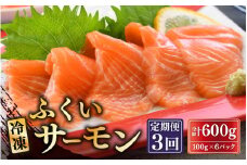 【3ヶ月連続お届け】ふくいサーモン 600g (刺身用)　真空冷凍　100g× 6パック × 3回【サーモン 鮭 刺身 さけ サケ さかな 魚 人気 海鮮 海鮮食品 小分け お刺身用 生食用 生食可 低脂肪 低カロリー ヘルシー 冷凍 国産】 [F-6203]