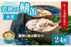 【6ヶ月連続お届け】若狭の鯖缶24缶セット（水煮） 加工食品 魚の加工品 鯖の缶詰 水煮缶 鯖の水煮 鯖の水煮缶 つまみ 調理 食材 魚の缶詰 お魚 食品 ストック 塩味 ノルウェー産 ノルウェー産鯖 DHA 便利 手軽 酒のあて [№5580-0684]