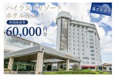 【ハイランドリゾートホテル＆スパ】利用助成券 60,000円  旅行 ホテル 利用券 リゾートホテル 宿泊 チケット ホテル宿泊券 山梨 富士吉田
