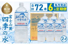 【6ヶ月定期便】富士山麓 四季の水 / 2L×6本×12箱 計72本　・ミネラルウォーター  水　災害備蓄用　防災用　非常時保存用