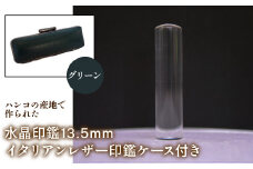 はんこの産地で作られた水晶印鑑13.5mm イタリアンレザ－印鑑ケース付き：グリーン ふるさと納税 印鑑 水晶 はんこ 実印 認印 銀行印 イタリアンレザー 印鑑ケース付 13.5mm 山梨県 鳴沢村 送料無料 NST003gr