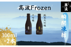 【高波Frozen】しぼりたて生酒を瞬間凍結。凍結酒飲み比べ 大吟醸酒＋純米大吟醸酒２種セット 300ml×2本 | 凍結酒 酒 日本酒 凍結 冷凍保存 アルコール 飲み比べ セット しぼりたて フレッシュ 長野県 塩尻市 