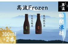 【高波Frozen】しぼりたて生酒を瞬間凍結。凍結酒飲み比べ 特別本醸造＋特別純米酒２種セット 300ml×2本 | 凍結酒 酒 日本酒 凍結 冷凍保存 アルコール 飲み比べ セット しぼりたて フレッシュ 長野県 塩尻市 