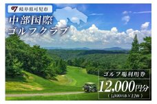 中部国際ゴルフクラブ利用券（12,000円分）【岐阜県 可児市 ゴルフ golf ゴルフ場 プレー チケット 利用券 自然 みどり 広大 プレー券 フェアウェイ 丘陵コース】