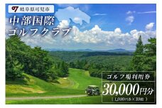 中部国際ゴルフクラブ利用券（30,000円分）【岐阜県 可児市 ゴルフ golf ゴルフ場 プレー チケット 利用券 自然 みどり 広大 プレー券 フェアウェイ 丘陵コース】