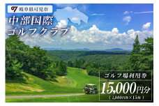 中部国際ゴルフクラブ利用券（15,000円分）【岐阜県 可児市 ゴルフ golf ゴルフ場 プレー チケット 利用券 自然 みどり 広大 プレー券 フェアウェイ 丘陵コース】
