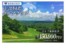 中部国際ゴルフクラブ利用券（150,000円分）【岐阜県 可児市 ゴルフ golf ゴルフ場 プレー チケット 利用券 自然 みどり 広大 プレー券 フェアウェイ 丘陵コース】