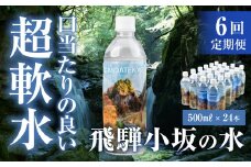 【定期便 6回】飛騨小坂の水（ナチュラルミネラルウォーター）500ml×24本（1箱24本入り）× 6カ月 超軟水 軟水 水 保存水 下呂市 小坂 飛騨