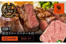 【12か月定期便】【飛騨牛】最高5等級 厚切りロースステーキ用 300g×5枚