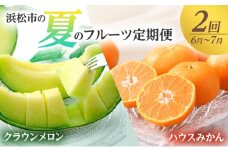 【2026年6月上旬より発送】浜松市の夏のフルーツ定期便　2回（6月～7月）クラウンメロン・ハウスみかん [№5360-0055]