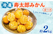 寿太郎みかん 冷凍 訳あり 約2kg 寿太郎 みかん 冷凍みかん 果物 フルーツ 柑橘 国産 みかん 蜜柑 ミカン オーガニック 西浦 沼津 静岡 自然農