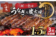 三河一色産 新仔うなぎ定期便 1.5尾×3回　創業大正九年 日本料理 小伴天 定期便 国産 うなぎ 鰻 ウナギ たれ ギフト 贈り物 ご褒美 簡単調理 冷蔵 蒲焼き うな重 ひつまぶし 人気 高リピート H007-093