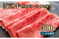 近江牛 6ヶ月 定期便 特選本ロースすき焼き300g × 6回 冷凍 A5 毎月 すき焼き しゃぶしゃぶ スライス ロース 肉 牛肉 和牛 国産 黒毛和牛 ブランド牛 国産牛 半年 半年定期便 A5ランク メス牛 滋賀 彦根